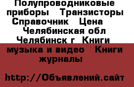 Полупроводниковые приборы - Транзисторы - Справочник › Цена ­ 200 - Челябинская обл., Челябинск г. Книги, музыка и видео » Книги, журналы   
